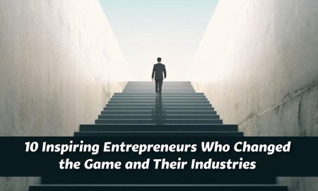 10 Inspiring Entrepreneurs Who Changed the Game and Their Industries