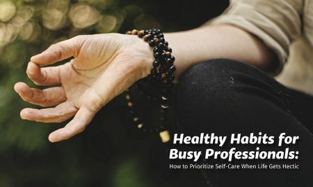 Healthy Habits for Busy Professionals: How to Prioritize Self-Care When Life Gets Hectic