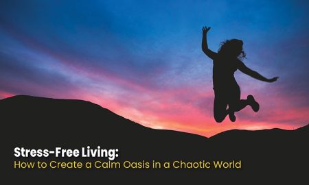 Stress-Free Living: How to Create a Calm Oasis in a Chaotic World