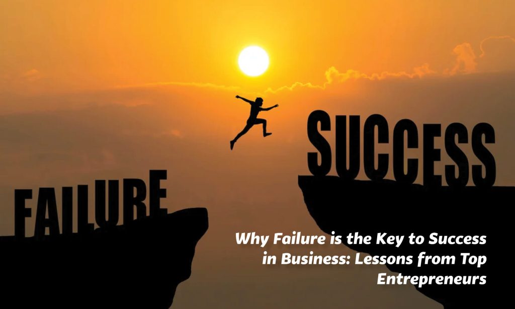 Why Failure is the Key to Success in Business: Lessons from Top Entrepreneurs