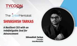 Shivashish Tarkas: A Resilient CEO With An Indefatigable Zeal For Advancement