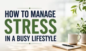 How to Manage Stress in a Busy Lifestyle How to Manage Stress