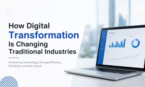 How Digital Transformation Is Changing Traditional Industries How Digital Transformation Is Changing Traditional Industries