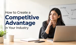 How to Create a Competitive Advantage in Your Industry Business strategy meeting focused on creating a competitive advantage in the industry